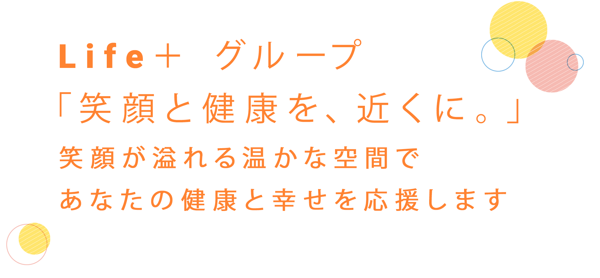 Life＋ グループ「笑顔と健康を、近くに。」笑顔が溢れる温かな空間であなたの健康と幸せを応援します